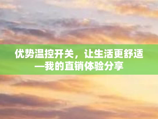 优势温控开关，让生活更舒适—我的直销体验分享