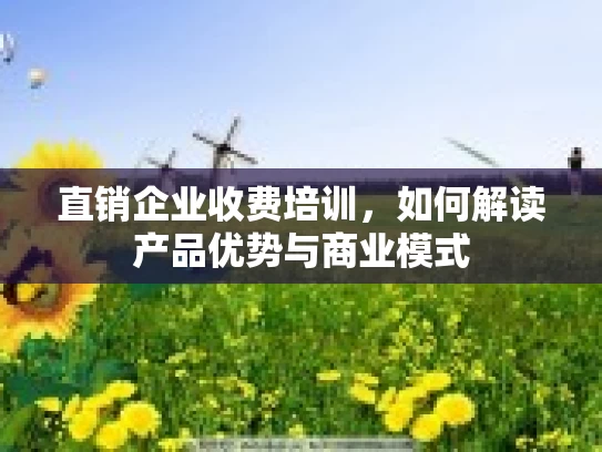 直销企业收费培训，如何解读产品优势与商业模式