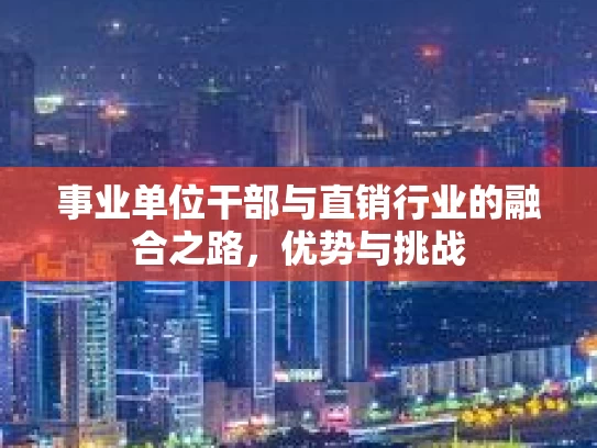 事业单位干部与直销行业的融合之路，优势与挑战
