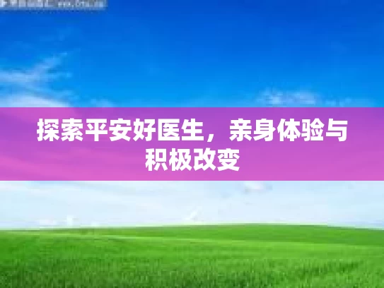 探索平安好医生，亲身体验与积极改变
