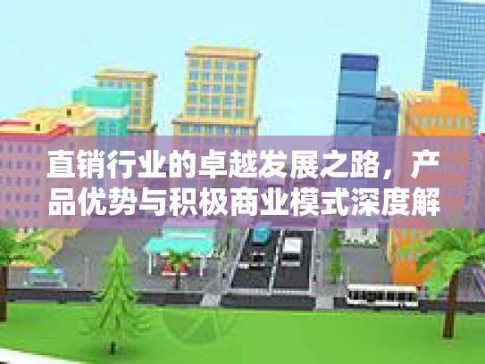 直销行业的卓越发展之路，产品优势与积极商业模式深度解读