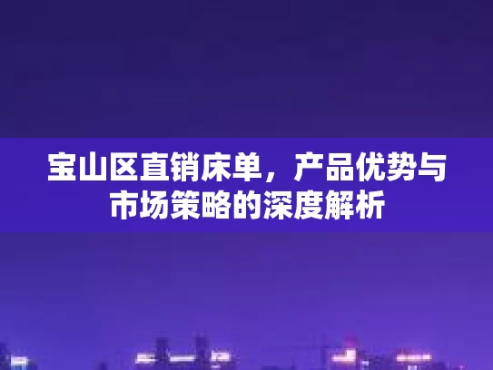 宝山区直销床单，产品优势与市场策略的深度解析