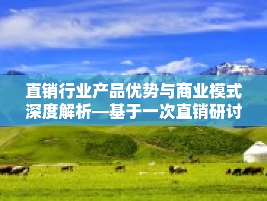 直销行业产品优势与商业模式深度解析—基于一次直销研讨会的心得
