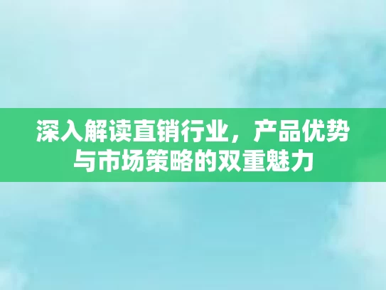 深入解读直销行业,产品优势与市场策略的双重魅力 深入解读直销行业,产品优势与市场策略的双重魅力
