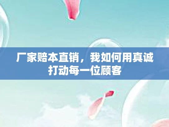 厂家赔本直销，我如何用真诚打动每一位顾客