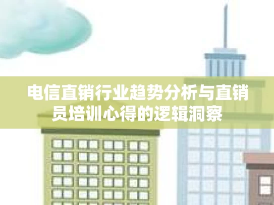 电信直销行业趋势分析与直销员培训心得的逻辑洞察