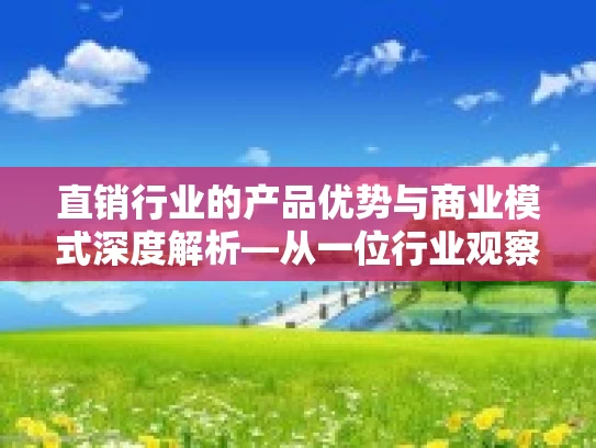 直销行业的产品优势与商业模式深度解析—从一位行业观察家的视角