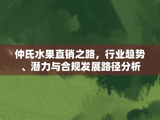 仲氏水果直销之路，行业趋势、潜力与合规发展路径分析