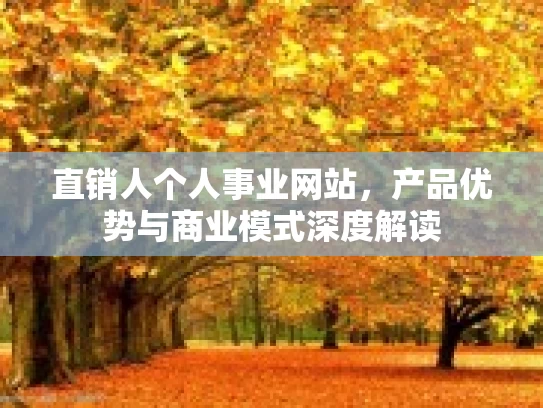 直销人个人事业网站，产品优势与商业模式深度解读