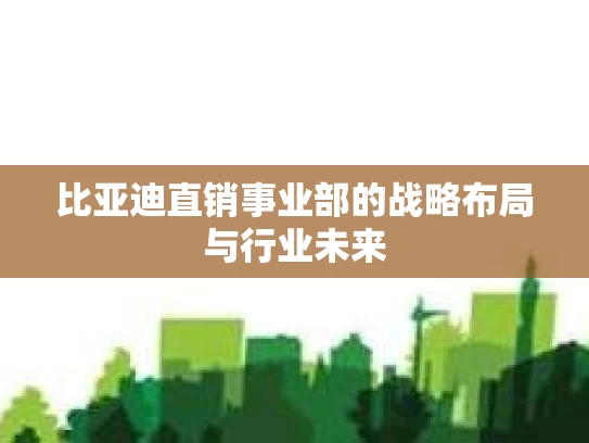 比亚迪直销事业部的战略布局与行业未来