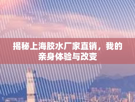 揭秘上海胶水厂家直销,我的亲身体验与改变