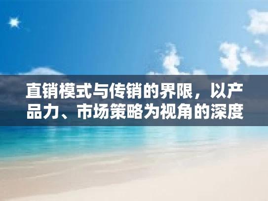 直销模式与传销的界限，以产品力、市场策略为视角的深度解析