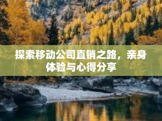 探索移动公司直销之路，亲身体验与心得分享
