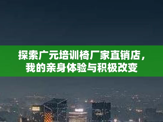 探索广元培训椅厂家直销店，我的亲身体验与积极改变