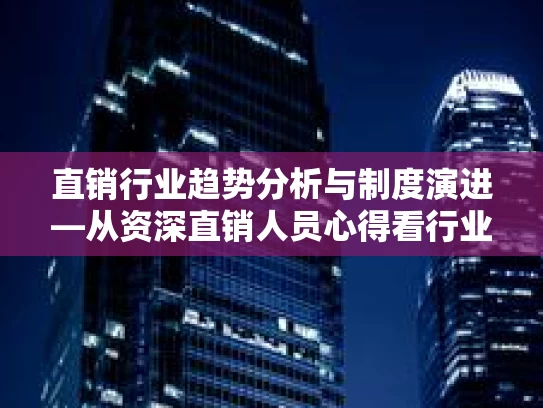 直销行业趋势分析与制度演进—从资深直销人员心得看行业未来