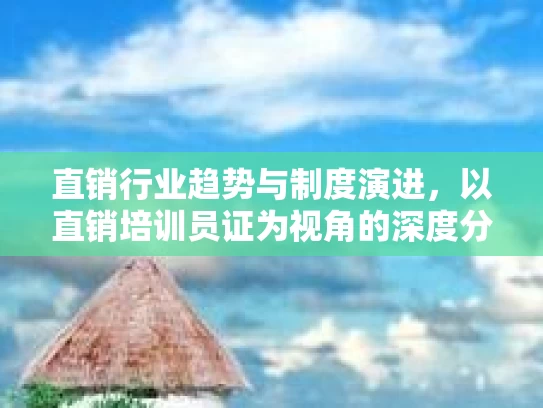 直销行业趋势与制度演进，以直销培训员证为视角的深度分析