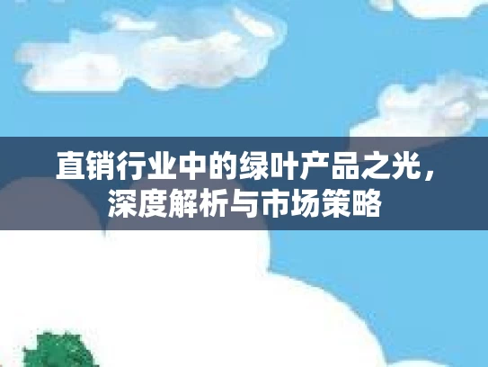 直销行业中的绿叶产品之光，深度解析与市场策略