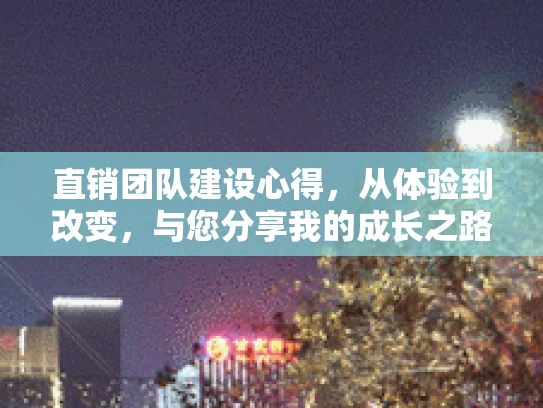 直销团队建设心得，从体验到改变，与您分享我的成长之路