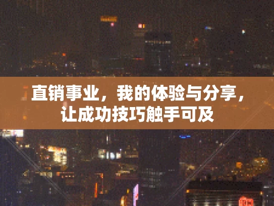 直销事业，我的体验与分享，让成功技巧触手可及