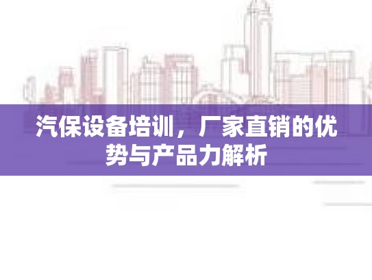 汽保设备培训，厂家直销的优势与产品力解析