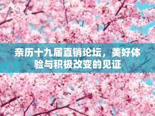 亲历十九届直销论坛,美好体验与积极改变的见证