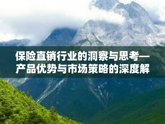保险直销行业的洞察与思考—产品优势与市场策略的深度解读 保险直销行业的洞察与思考—产品优势与市场策略的深度解读