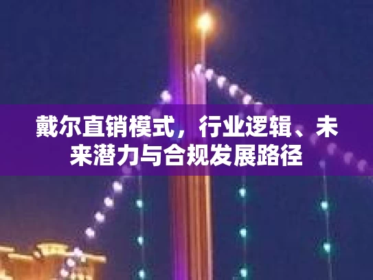 戴尔直销模式，行业逻辑、未来潜力与合规发展路径