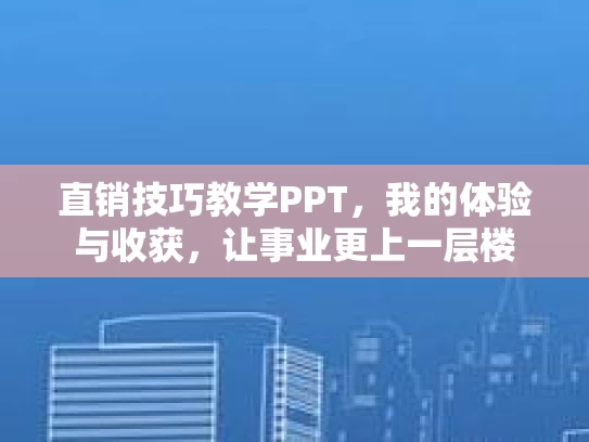直销技巧教学PPT，我的体验与收获，让事业更上一层楼