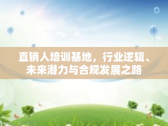 直销人培训基地，行业逻辑、未来潜力与合规发展之路