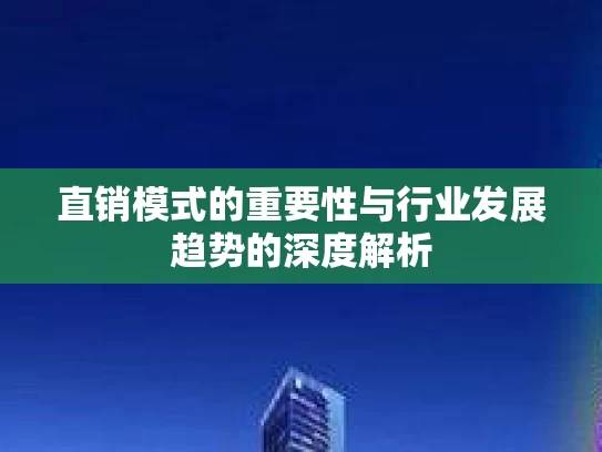 直销模式的重要性与行业发展趋势的深度解析