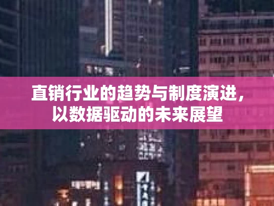 直销行业的趋势与制度演进，以数据驱动的未来展望
