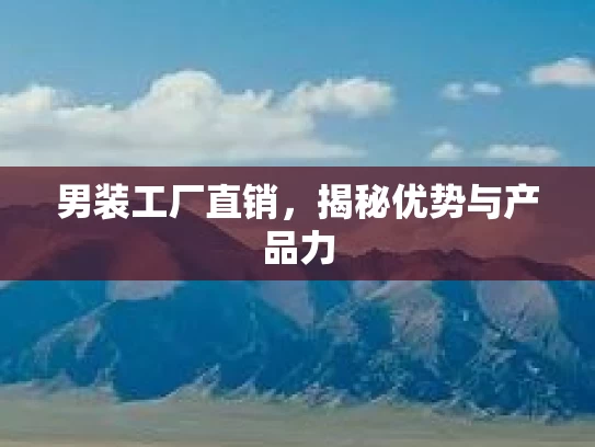 男装工厂直销，揭秘优势与产品力