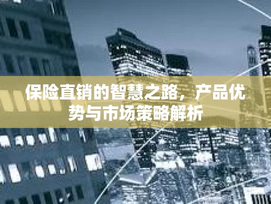保险直销的智慧之路，产品优势与市场策略解析