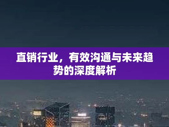 直销行业，有效沟通与未来趋势的深度解析