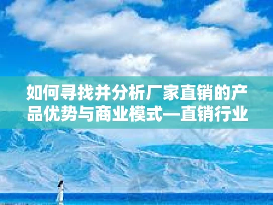 如何寻找并分析厂家直销的产品优势与商业模式—直销行业的探索与发现
