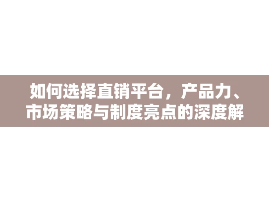 如何选择直销平台，产品力、市场策略与制度亮点的深度解析