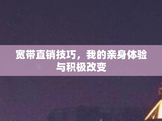 宽带直销技巧，我的亲身体验与积极改变