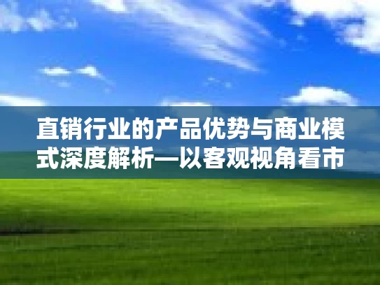 直销行业的产品优势与商业模式深度解析—以客观视角看市场策略与制度亮点