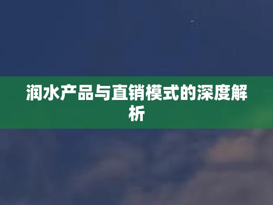 润水产品与直销模式的深度解析