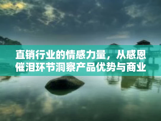直销行业的情感力量，从感恩催泪环节洞察产品优势与商业模式