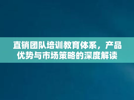 直销团队培训教育体系，产品优势与市场策略的深度解读