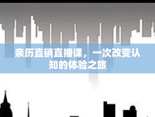亲历直销直播课，一次改变认知的体验之旅