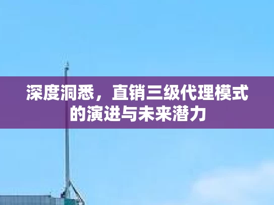 深度洞悉，直销三级代理模式的演进与未来潜力