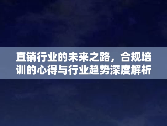 直销行业的未来之路，合规培训的心得与行业趋势深度解析