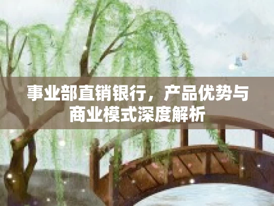 事业部直销银行，产品优势与商业模式深度解析