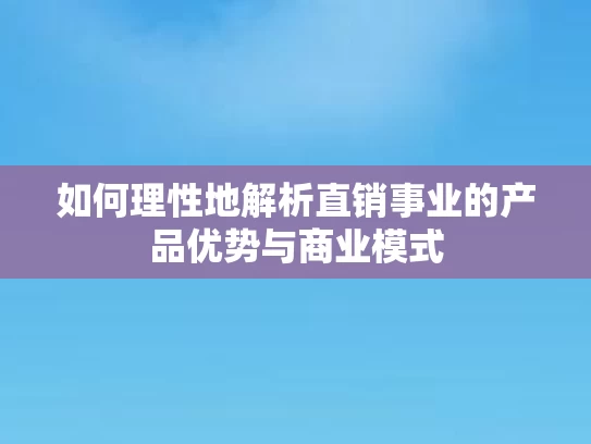 如何理性地解析直销事业的产品优势与商业模式