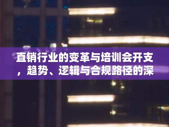 直销行业的变革与培训会开支，趋势、逻辑与合规路径的深度分析