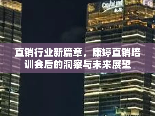 直销行业新篇章，康婷直销培训会后的洞察与未来展望