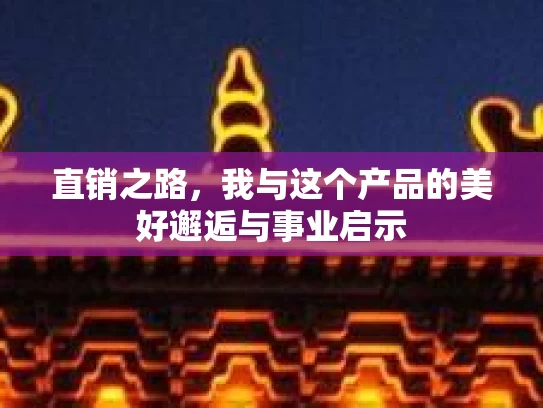 直销之路,我与这个产品的美好邂逅与事业启示