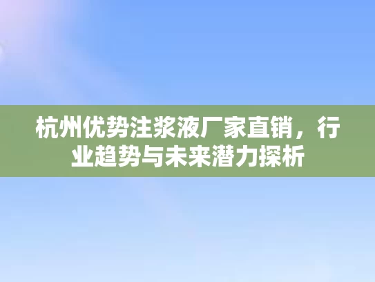 杭州优势注浆液厂家直销，行业趋势与未来潜力探析